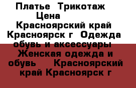 Платье  Трикотаж  › Цена ­ 4 000 - Красноярский край, Красноярск г. Одежда, обувь и аксессуары » Женская одежда и обувь   . Красноярский край,Красноярск г.